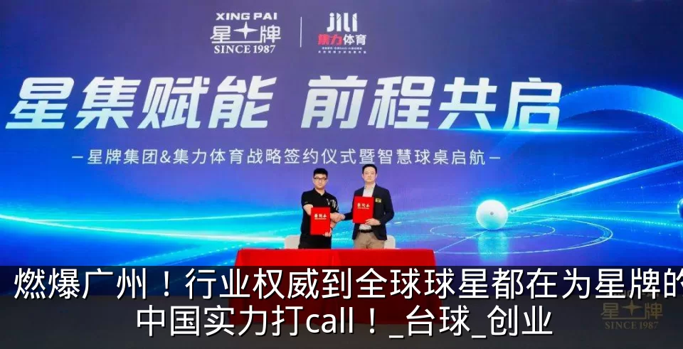 燃爆广州！行业权威到全球球星都在为星牌的中国实力打call！_台球_创业