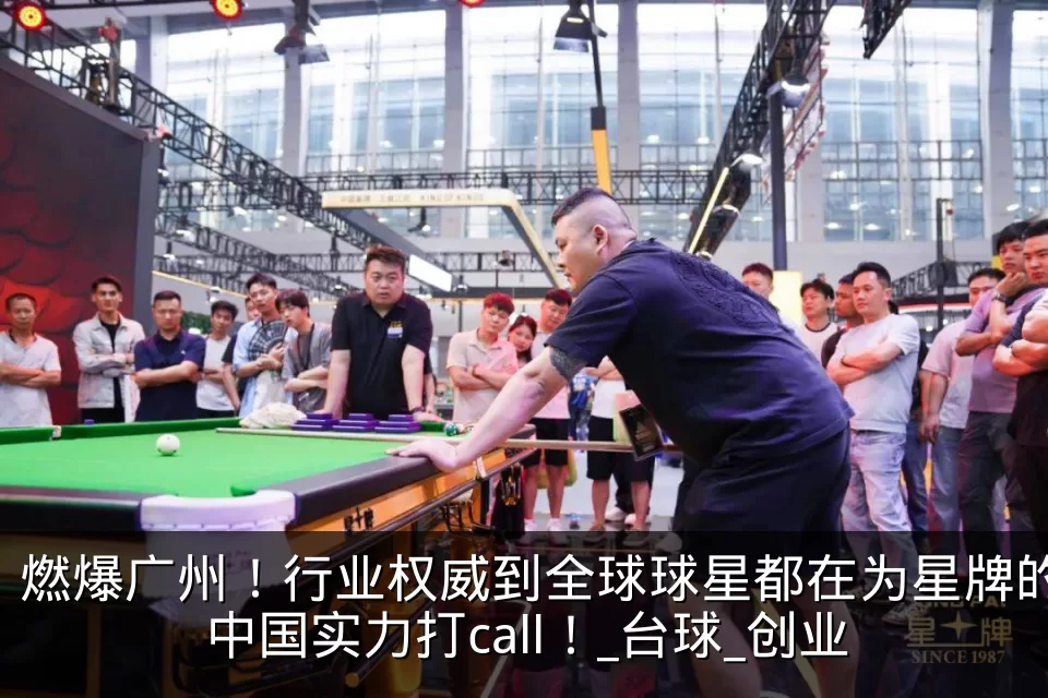 燃爆广州！行业权威到全球球星都在为星牌的中国实力打call！_台球_创业