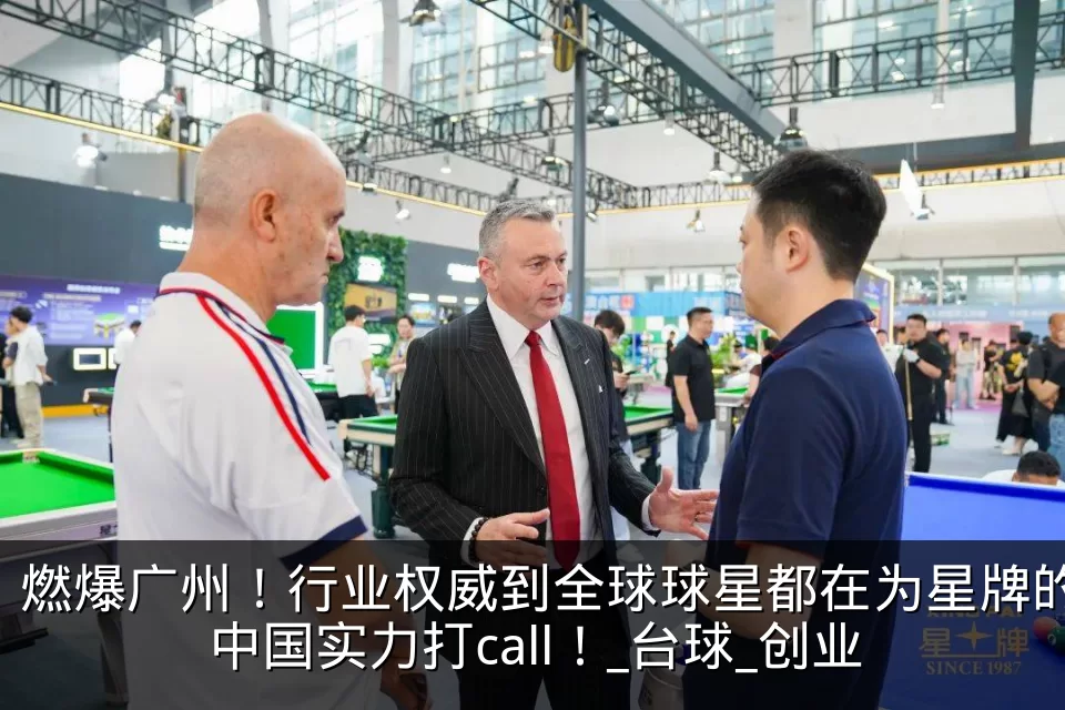 燃爆广州！行业权威到全球球星都在为星牌的中国实力打call！_台球_创业