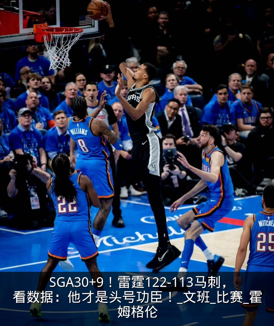 SGA30+9!雷霆122-113马刺,看数据:他才是头号功臣!_文班_比赛_霍姆格伦