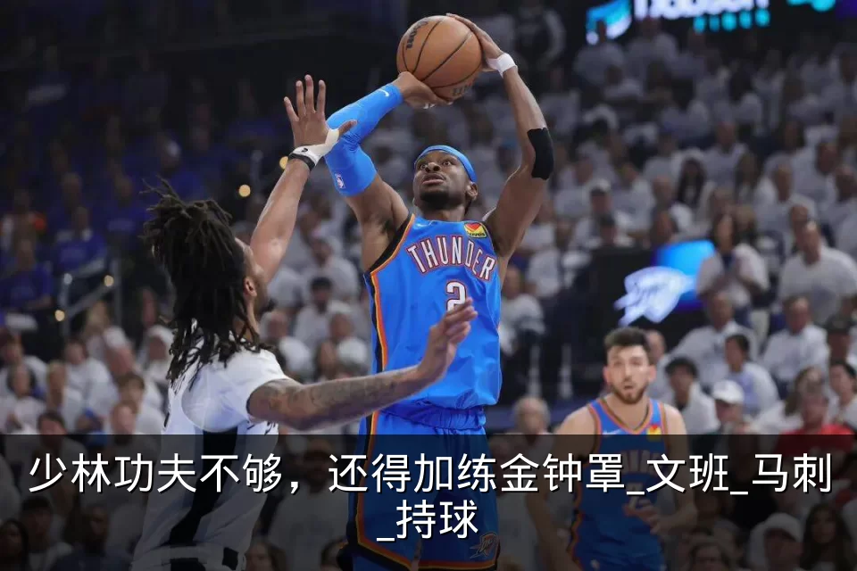 少林功夫不够,还得加练金钟罩_文班_马刺_持球
