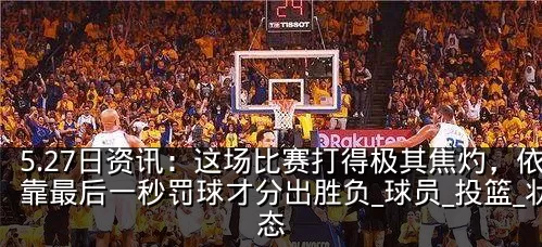 5.27日资讯：这场比赛打得极其焦灼，依靠最后一秒罚球才分出胜负_球员_投篮_状态