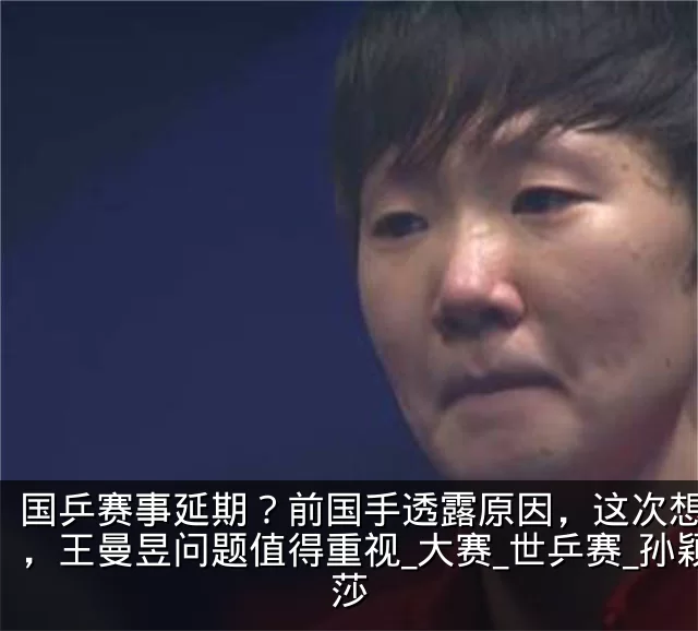 国乒赛事延期?前国手透露原因,这次想开了,王曼昱问题值得重视_大赛_世乒赛_孙颖莎