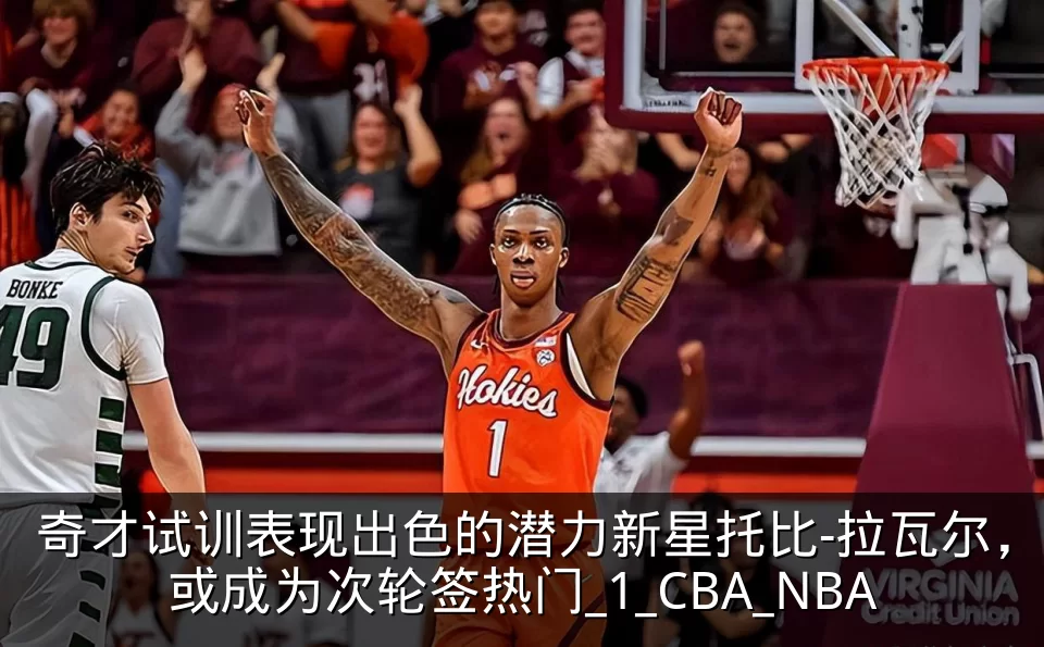 奇才试训表现出色的潜力新星托比-拉瓦尔,或成为次轮签热门_1_CBA_NBA