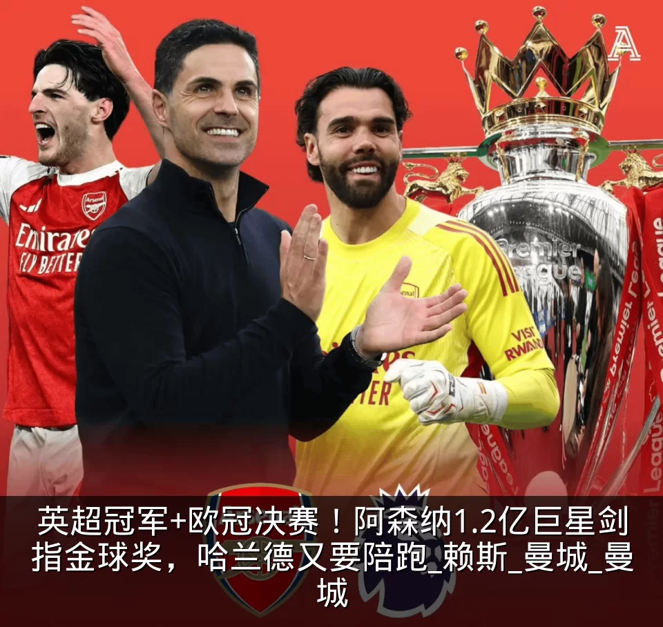 英超冠军+欧冠决赛！阿森纳1.2亿巨星剑指金球奖，哈兰德又要陪跑_赖斯_曼城_曼城